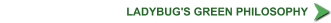 Ladybug's ® GREEN Philosophy Healthy Sustainable Landscapes Environmentally Beneficial Landscaping Greenscaping Water Conservation Recycled Water & Green Waste Grasscycling Organic Greener Earth